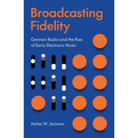 Broadcasting Fidelity: German Radio and the Rise of Early Electronic Music, (Hardcover)