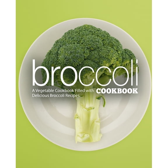 Broccoli Cookbook: A Vegatable Cookbook Filled with Delicious Broccoli Recipes (2nd Edition) (Paperback)
