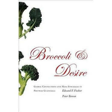 Broccoli and Desire : Global Connections and Maya Struggles in Postwar Guatemala (Paperback)