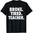 thumbnail image 1 of Broke Tired Teacher Funny Teacher T-Shirt, 1 of 4