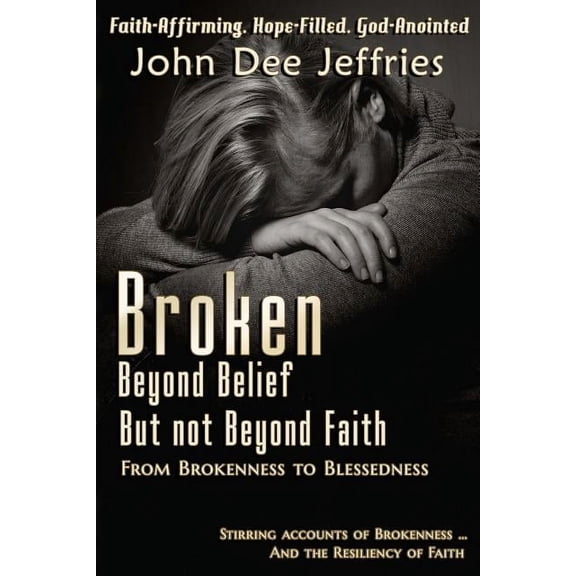 Broken Beyond Belief - But Not Beyond Faith: From Brokenness To Blessedness, (Paperback)