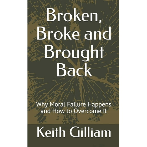 Broken, Broke and Brought Back: Why Moral Failure Happens and How to Overcome It, (Paperback)