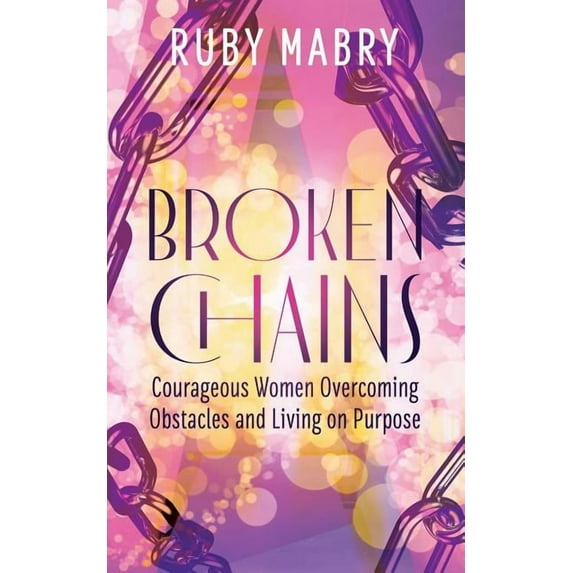 Broken Chains: Courageous Women Overcoming Obstacles and Living on Purpose, (Paperback)
