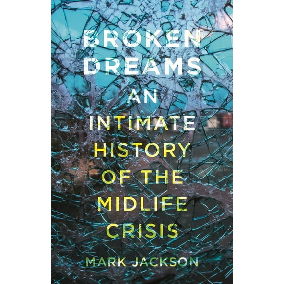 Broken Dreams: An Intimate History of the Midlife Crisis, (Hardcover)