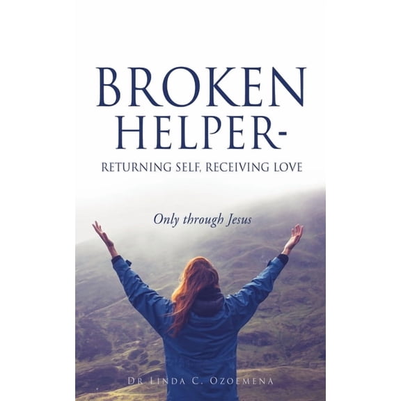 Broken Helper Broken Helper - Returning self, Receiving love: Only through Jesus, Book 0, (Paperback)