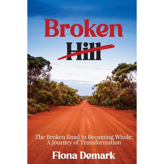 Broken Hill: The Broken Road to Becoming Whole: A Journey of Transformation, (Paperback)