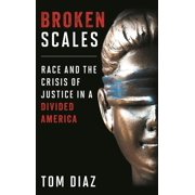 Broken Scales Race and the Crisis of Justice in a Divided America, Hardcover