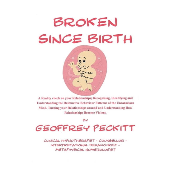 Broken Since Birth!: A Reality Check on Your Relationships; Recognising, Identifying and Understanding the Destructive Behaviour Patterns of the Unconscious Mind, Turning Your Relationships Around and