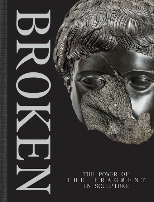 Broken: The Power of the Fragment in Sculpture, (Hardcover)