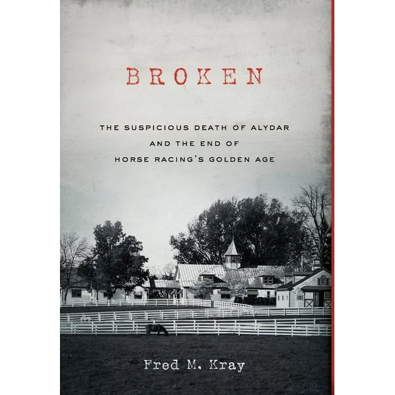 Broken: The Suspicious Death of Alydar and the End of Horse Racing's Golden Age, (Hardcover)
