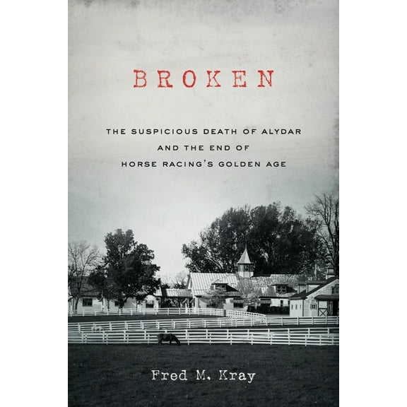 Broken: The Suspicious Death of Alydar and the End of Horse Racing's Golden Age, (Paperback)