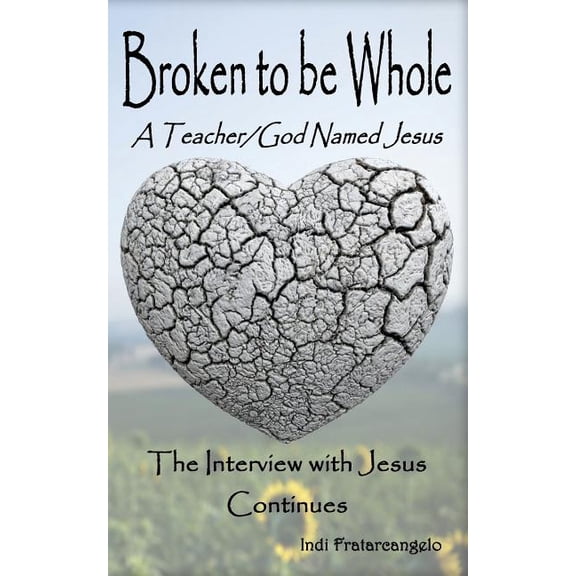 Broken To Be Whole: A Teacher/God Named Jesus...The Interview with Jesus Continues (Paperback)