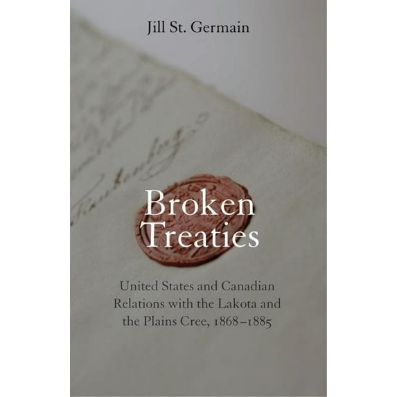 Broken Treaties: United States and Canadian Relations with the Lakotas and the Plains Cree, 1868-1885, (Hardcover)
