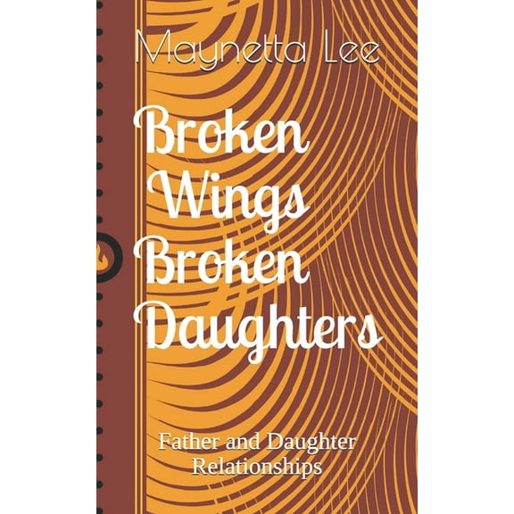 Broken Wings Broken Daughters: Father and Daughter Relationships (Paperback) by Maynetta Magnolia Lee