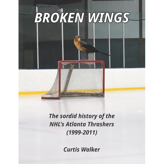 Broken Wings: The sordid history of the NHL's Atlanta Thrashers (1999-2011), (Paperback)