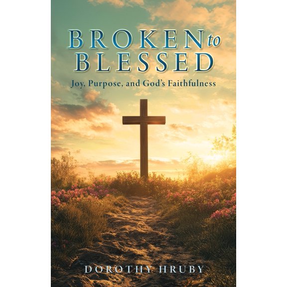 Broken to Blessed Joy, Purpose, and God's Faithfulness, (Paperback)