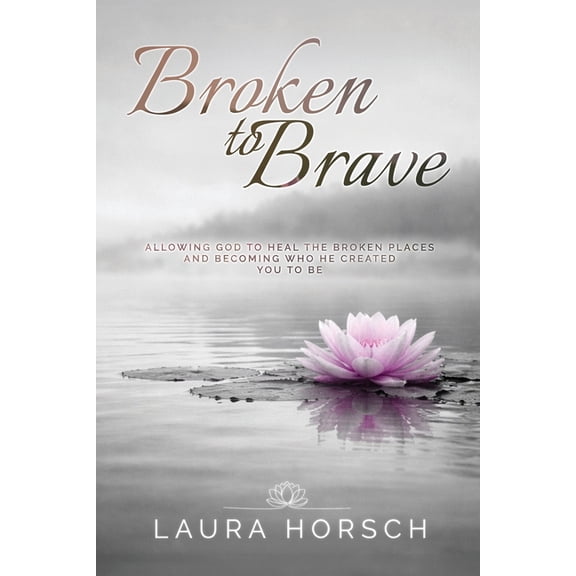 Broken to Brave: Allowing God to Heal the Broken Places and Becoming Who He Created You to Be, (Paperback)