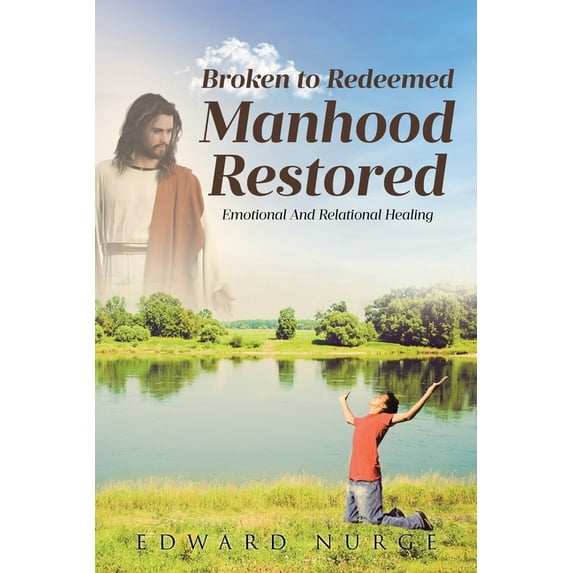 Broken to Redeemed Manhood Restored: Emotional and Relational Healing, (Paperback)
