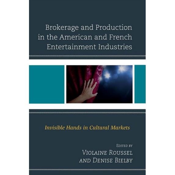 Brokerage and Production in the American and French Entertainment Industries: Invisible Hands in Cultural Markets, (Hardcover)