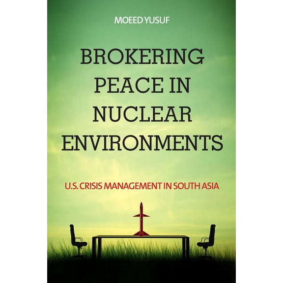 Brokering Peace in Nuclear Environments: U.S. Crisis Management in South Asia, (Hardcover)