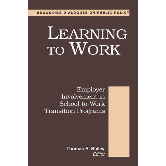 Brookings Dialogues on Public Policy Learning to Work: Employer Involvement in School-to-Work Transition Programs, (Paperback)