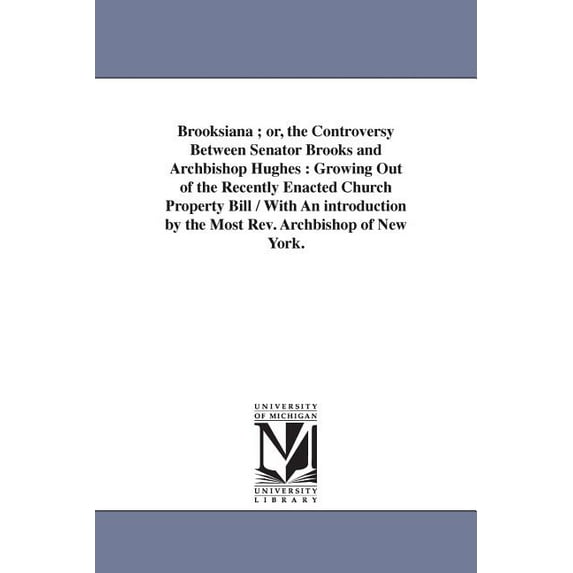 Brooksiana; or, the Controversy Between Senator Brooks and Archbishop Hughes: Growing Out of the Recently Enacted Church Property Bill / With An introduction by the Most Rev. Archbishop of New York. (