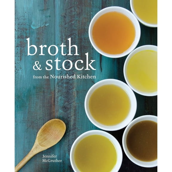 Broth and Stock from the Nourished Kitchen : Wholesome Master Recipes for Bone, Vegetable, and Seafood Broths and Meals to Make with Them [A Cookbook] (Paperback)