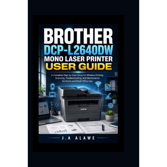 Brother DCP-L2640DW Mono Laser Printer User Guide: A Complete Step-by-Step Setup for Wireless Printing, Scanning, Troubl, (Paperback)