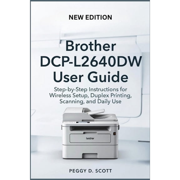 Brother DCP-L2640DW User Guide: Step-by-Step Instructions for Wireless Setup, Duplex Printing, Scanning, and Daily Use, (Paperback)