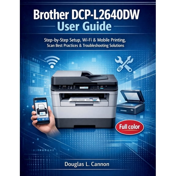 Brother DCP-L2640DW User Guide: Step-by-Step Setup, Wi-Fi & Mobile Printing, Scan Best Practices & Troubleshooting Solut, (Paperback)