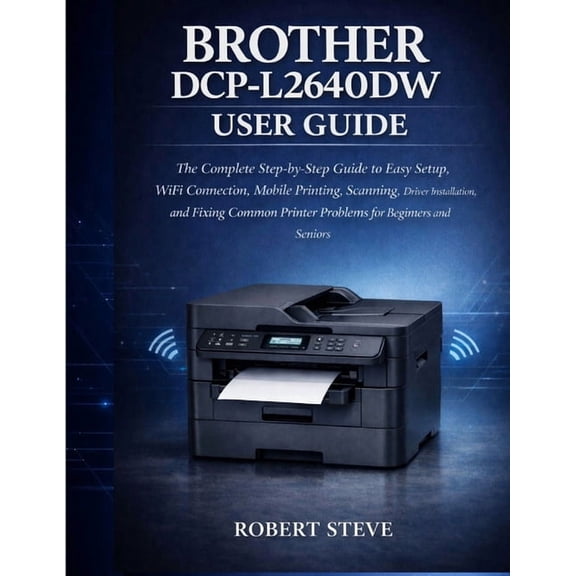 Brother Dcp-L264odw User Guide: The complete step-by-step Guide to Easy setup, wifi connection, mobile printing, scannin, (Paperback)