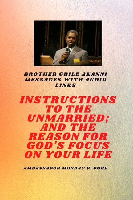 Brother Gbile Akanni Messages with Audio links - Instructions To The Unmarried; and The Reason For God's Focus On Your L, (Paperback)