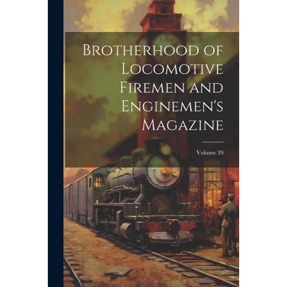Brotherhood of Locomotive Firemen and Enginemen's Magazine; Volume 39, (Paperback)