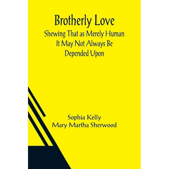 Brotherly Love; Shewing That as Merely Human It May Not Always Be Depended Upon, (Paperback)