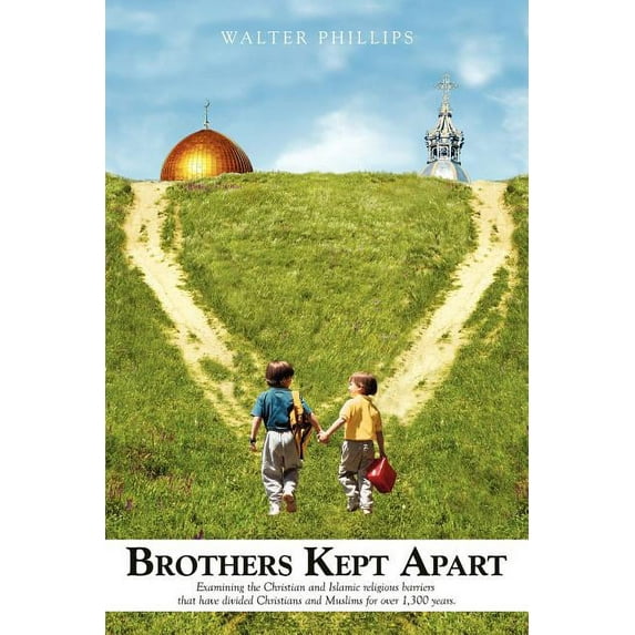 Brothers Kept Apart: Examining the Christian and Islamic Religious Barriers That Have Divided (Paperback) by Walter Ba Phillips