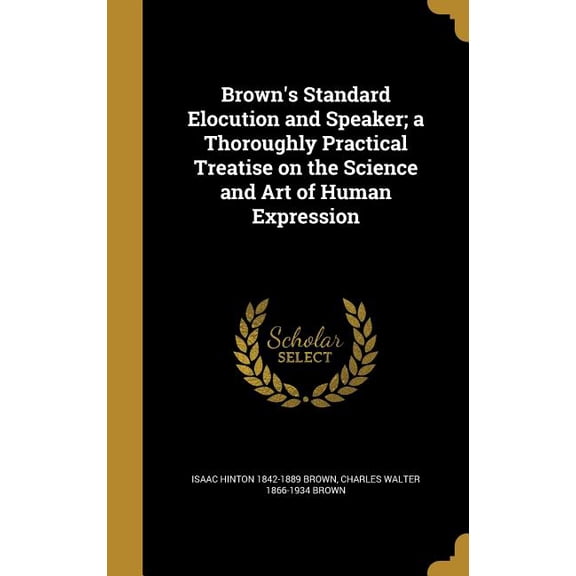 Brown's Standard Elocution and Speaker; a Thoroughly Practical Treatise on the Science and Art of Human Expression (Hardcover)