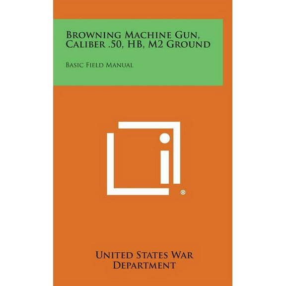 Browning Machine Gun, Caliber .50, Hb, M2 Ground: Basic Field Manual (Hardcover)