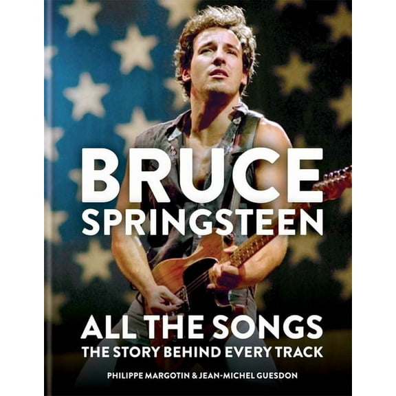 Bruce Springsteen: All the Songs: The Story Behind Every Track, (Hardcover)