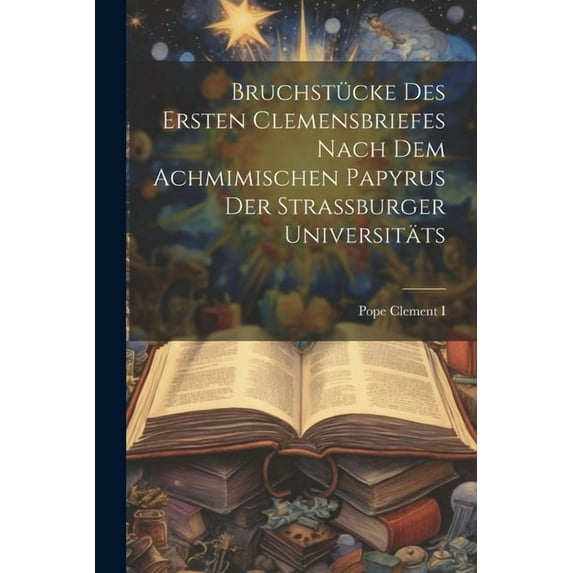 Bruchstücke des ersten Clemensbriefes nach dem Achmimischen Papyrus der Strassburger Universitäts (Paperback)