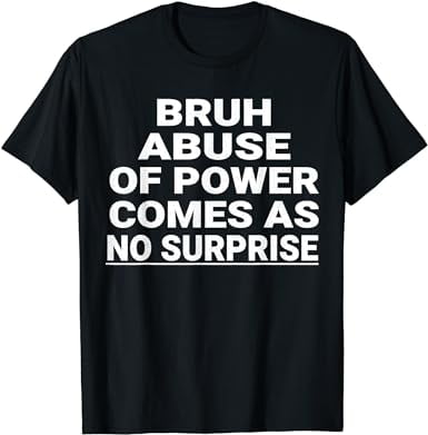 Bruh Abuse Of Power Comes As No Surprise Funny Tyrant Meme T-Shirt ...