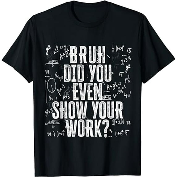 Bruh Did You Even Show Your Work | Funny Math Teacher T-Shirt