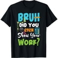 thumbnail image 1 of Bruh Did You Even Show Your Work Funny Math Teacher T-Shirt, 1 of 3