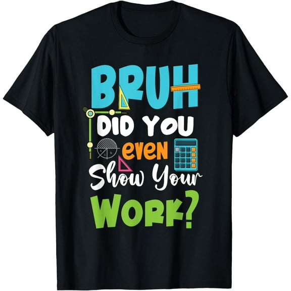 Bruh Did You Even Show Your Work Funny Math Teacher T-Shirt