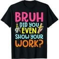 thumbnail image 1 of Bruh Did You Even Show Your Work Humorous Funny Math Teacher T-Shirt, 1 of 4