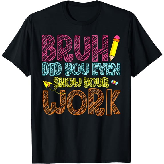 Bruh Did You Even Show Your Work Math Teacher Funny T-Shirt