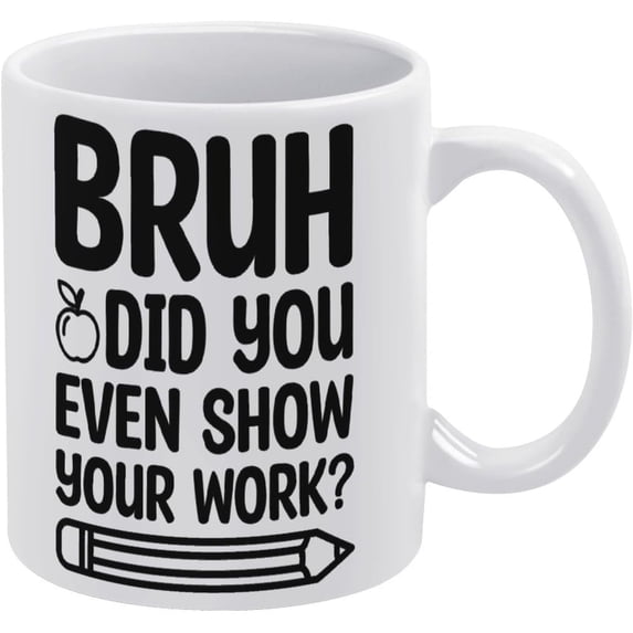 Bruh Did You Even Show Your Work Mug Funny Coffee Mug Ceramic Cup Tea 11 Oz For Women Men Novelty Birthday Gift