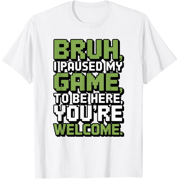 Bruh I Paused My Game to Be Here You're Welcome Funny Gamer T-Shirt TShirt