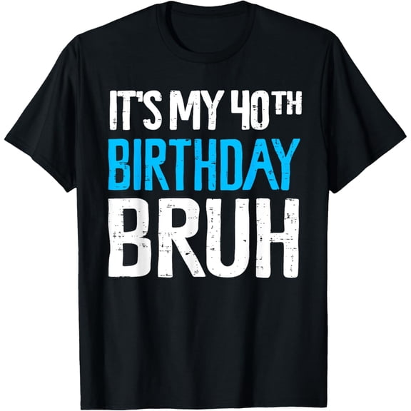 Bruh It's My 40th Birthday 40 year Old Birthday T-Shirt mens t shirt，black，women，funny，misfits，men，journey