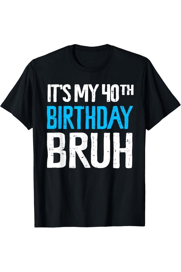 Bruh It's My 40th Birthday 40 year Old Birthday T-Shirt mens t shirt,black,women,funny,misfits,men,journey