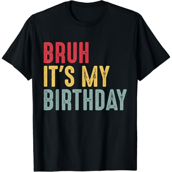 Bruh It's My Birthday Sarcastic OMG Humor Gag Tee Joke Party T-Shirt